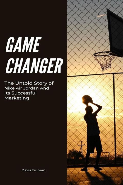 Game Changer The Untold Story of Nike Air Jordan And Its Successful Marketing(Kobo/電子書)