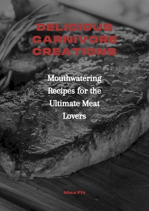 Delicious Carnivore Creations: Mouthwatering Recipes for the Ultimate Meat Lovers(Kobo/電子書)