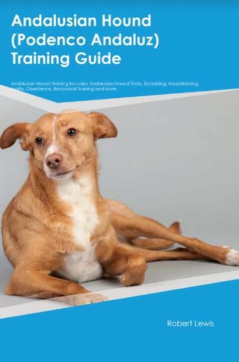 Andalusian Hound (Podenco Andaluz) Training Guide Andalusian Hound Training Includes(Kobo/電子書)