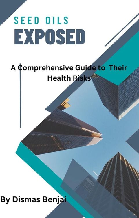 Seed Oils Exposed: A Comprehensive Guide to Their Health Risks(Kobo/電子書)