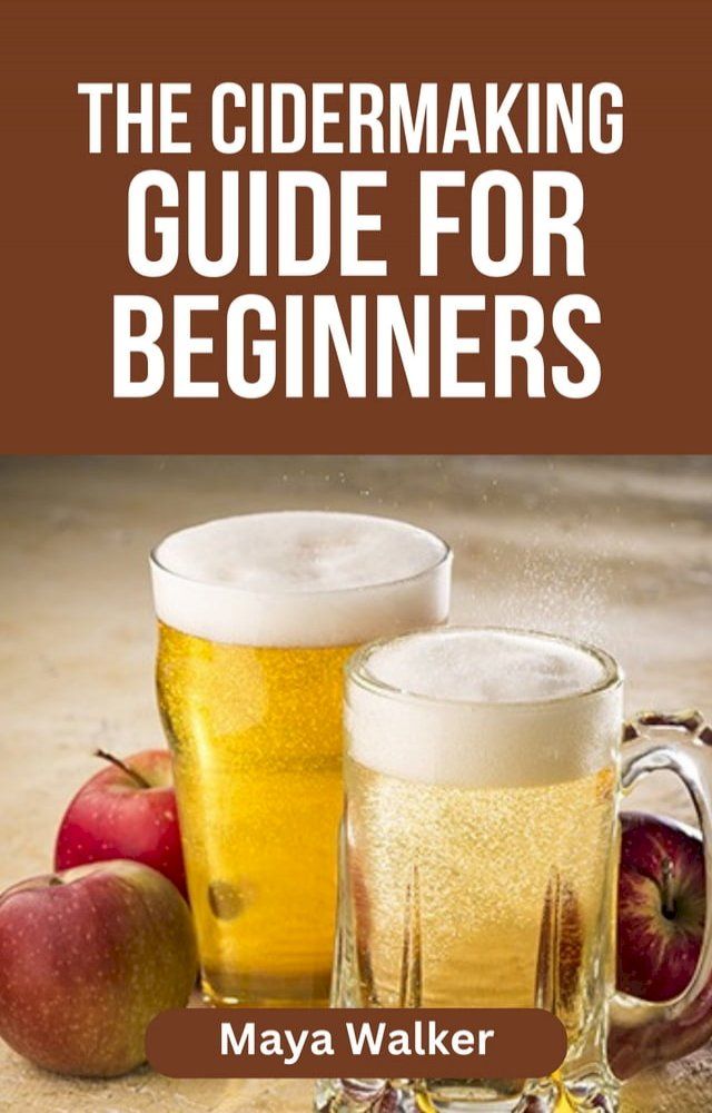  THE CIDERMAKING GUIDE FOR BEGINNERS(Kobo/電子書)