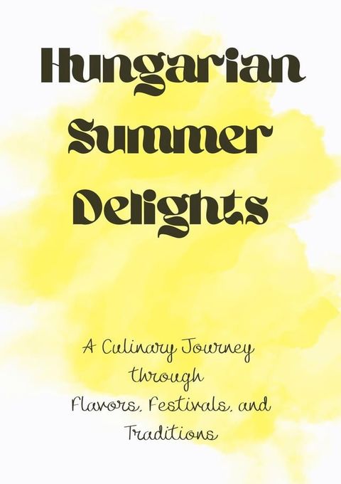 Hungarian Summer Delights: A Culinary Journey through Flavors, Festivals, and Traditions(Kobo/電子書)