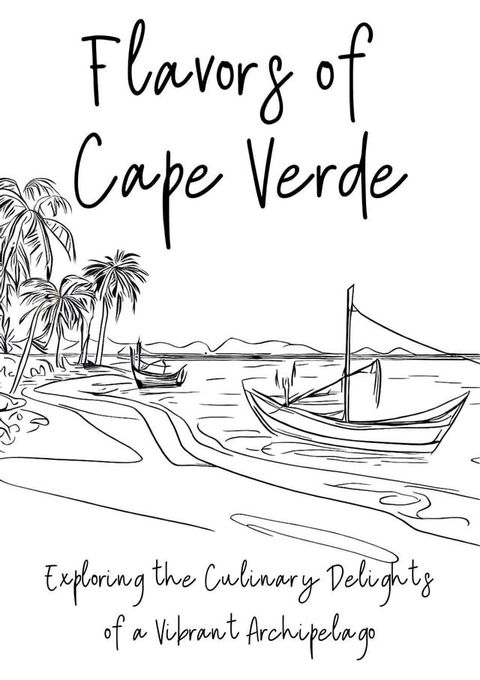 Flavours of Cape Verde: Exploring the Culinary Delights of a Vibrant Archipelago(Kobo/電子書)