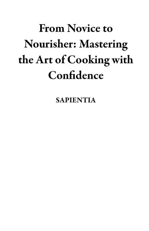 From Novice to Nourisher: Mastering the Art of Cooking with Confidence(Kobo/電子書)