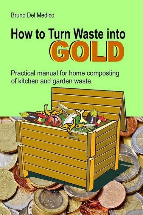 How to Turn Waste into Gold. Practical Manual for Home Composting of Kitchen and Garden Waste(Kobo/電子書)