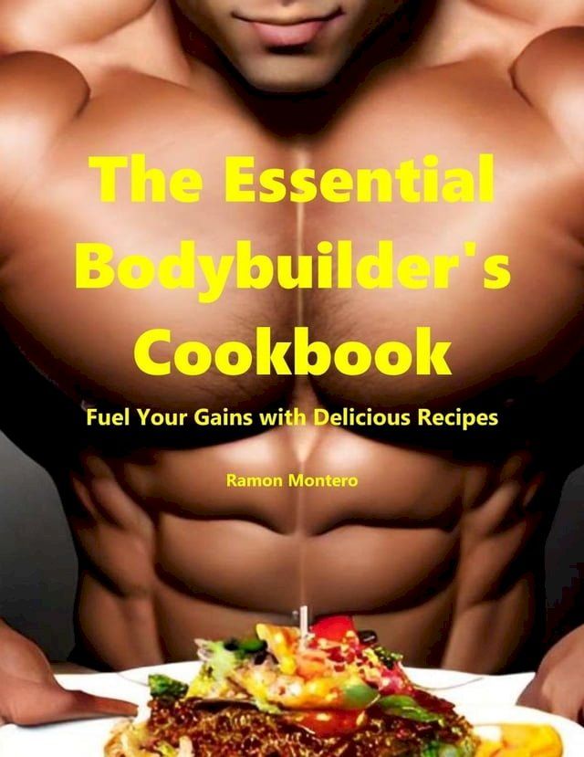  The Essential Bodybuilder's Cookbook - Fuel Your Gains with Delicious Recipes(Kobo/電子書)