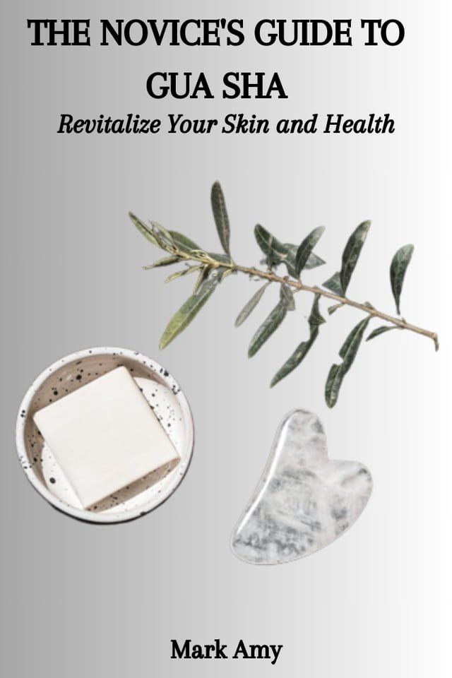  THE NOVICE'S GUIDE TO GUA SHA: Revitalize Your Skin and Health(Kobo/電子書)