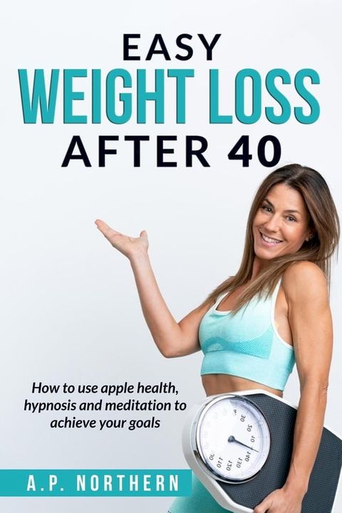 Easy Weight Loss After 40: How to use apple health hypnosis and meditation to achieve your goals(Kobo/電子書)