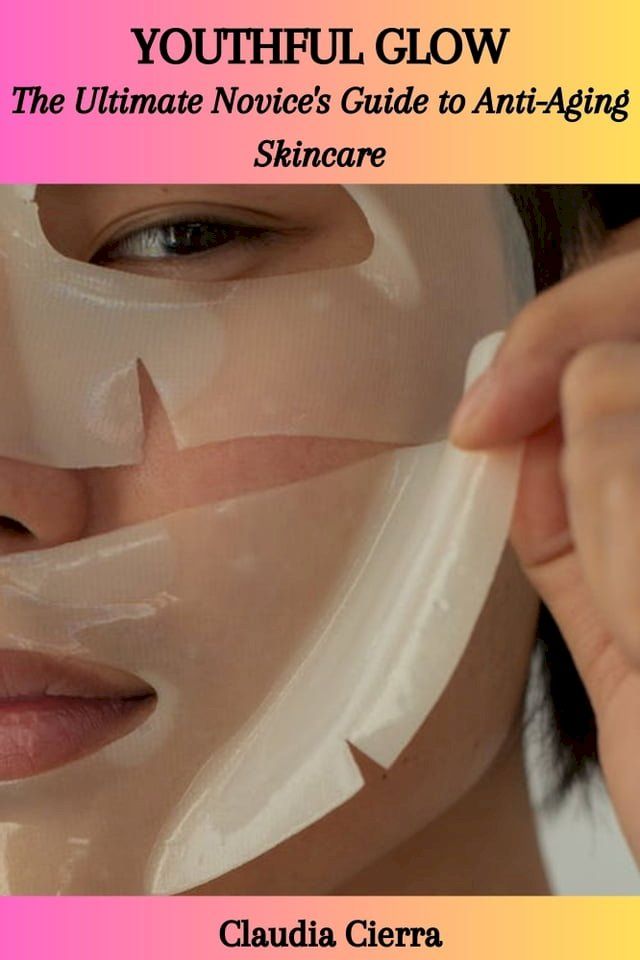  YOUTHFUL GLOW: The Ultimate Novice's Guide to Anti-Aging Skincare(Kobo/電子書)