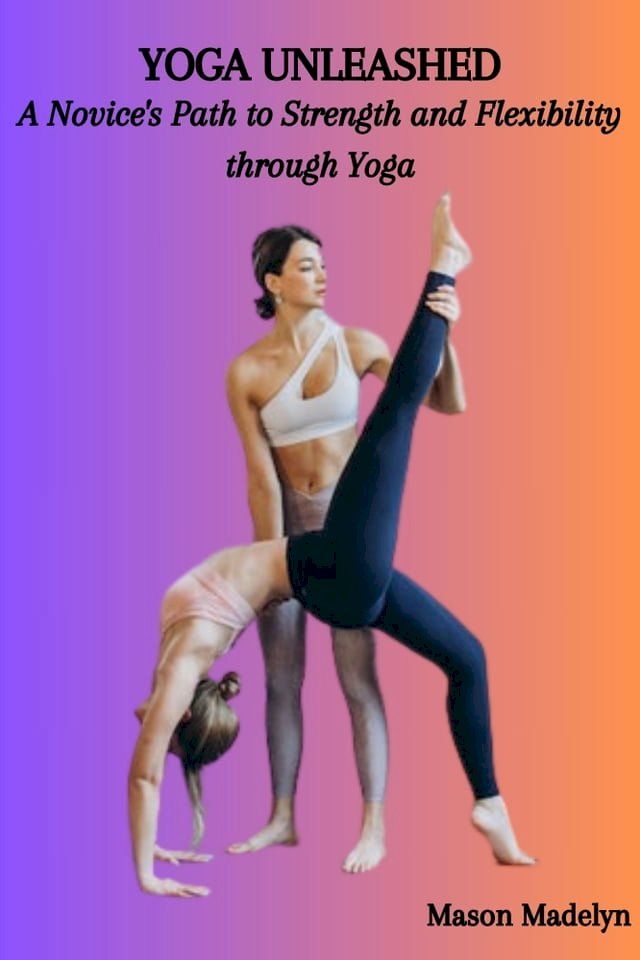  YOGA UNLEASHED: A Novice's Path to Strength and Flexibility through Yoga(Kobo/電子書)