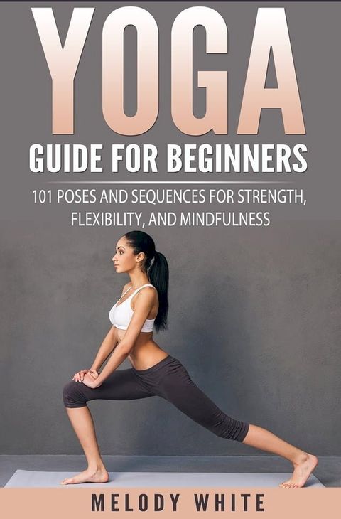 Yoga Guide for Beginners: 101 Poses and Sequences for Strength, Flexibility and Mindfulness(Kobo/電子書)