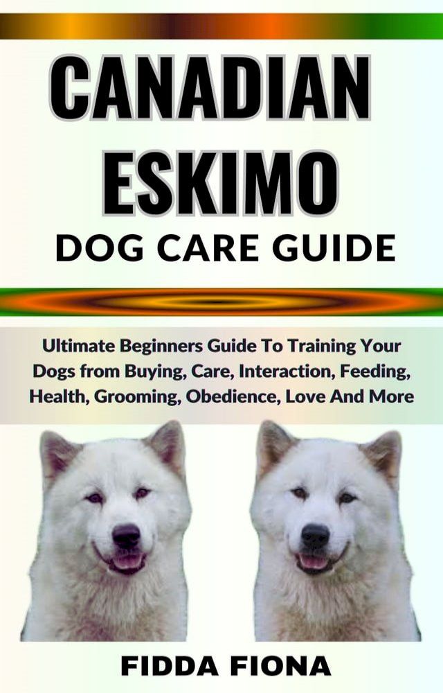  CANADIAN ESKIMO DOG CARE GUIDE(Kobo/電子書)