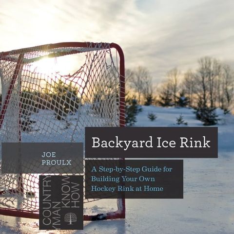 Backyard Ice Rink: A Step-by-Step Guide for Building Your Own Hockey Rink at Home (Countryman Know How)(Kobo/電子書)