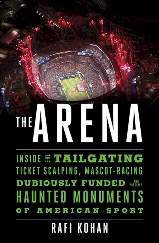  The Arena: Inside the Tailgating, Ticket-Scalping, Mascot-Racing, Dubiously Funded, and Possibly Haunted Monuments of American Sport(Kobo/電子書)