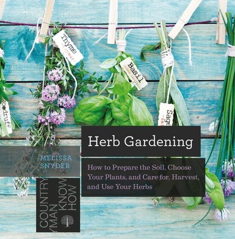 Herb Gardening: How to Prepare the Soil, Choose Your Plants, and Care For, Harvest, and Use Your Herbs (Countryman Know How)(Kobo/電子書)