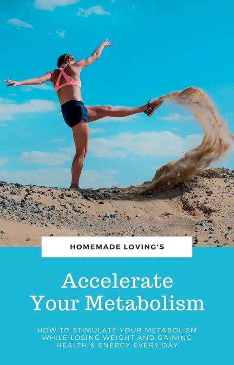 Accelerate Your Metabolism: How To Stimulate Your Metabolism While Losing Weight And Gaining Health And Energy Every Day(Kobo/電子書)