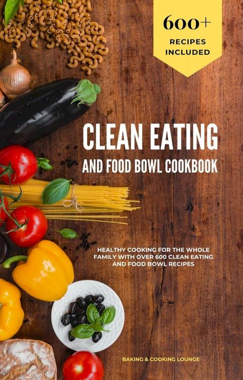 Clean Eating and Food Bowl Cookbook: Healthy Cooking For The Whole Family With Over 600+ Clean Eating And Food Bowl Recipes(Kobo/電子書)