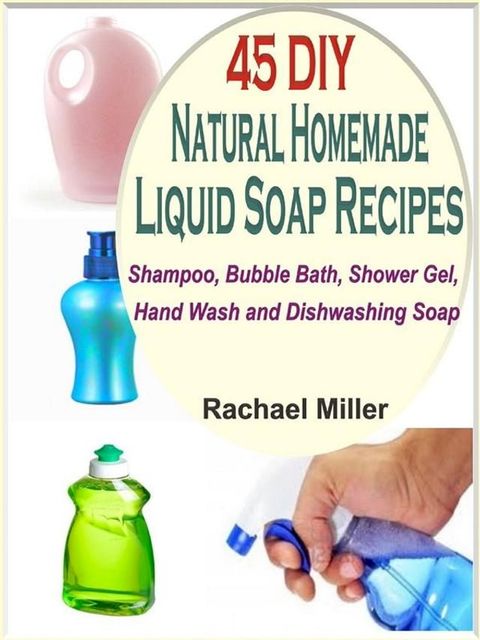 45 DIY Natural Homemade Liquid Soap Recipes: Shampoo, Bubble Bath, Shower Gel, Hand Wash and Dishwashing Soap(Kobo/電子書)