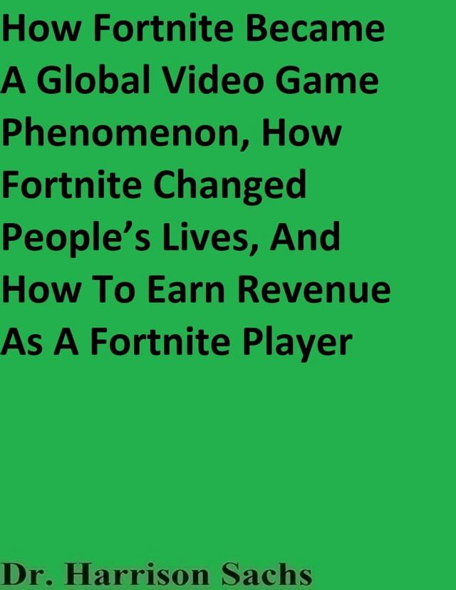  How Fortnite Became A Global Video Game Phenomenon, How Fortnite Changed People’s Lives, And How To Earn Revenue As A Fortnite Player(Kobo/電子書)