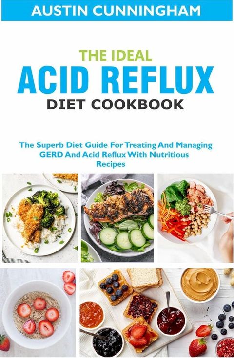 The Ideal Acid Reflux Diet Cookbook; The Superb Diet Guide For Treating And Managing GERD And Acid Reflux With Nutritious Recipes(Kobo/電子書)