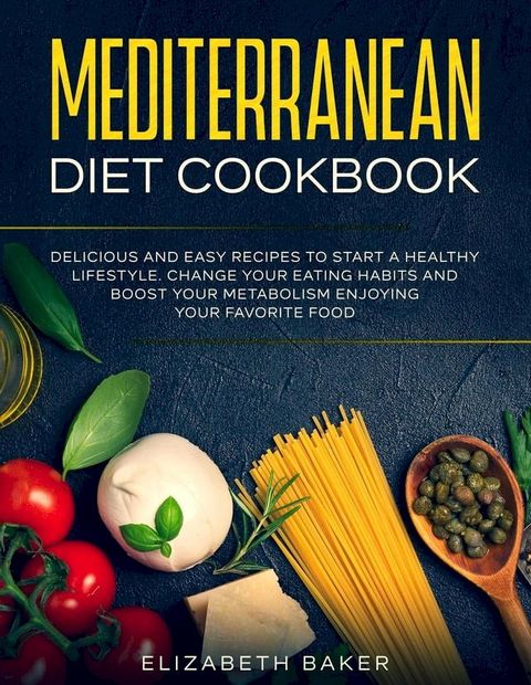 Mediterranean Diet Cookbook: Delicious and Easy Recipes to Start A Healthy Lifestyle. Change Your Eating Habits and Boost Your Metabolism Enjoying Your Favorite Food.(Kobo/電子書)