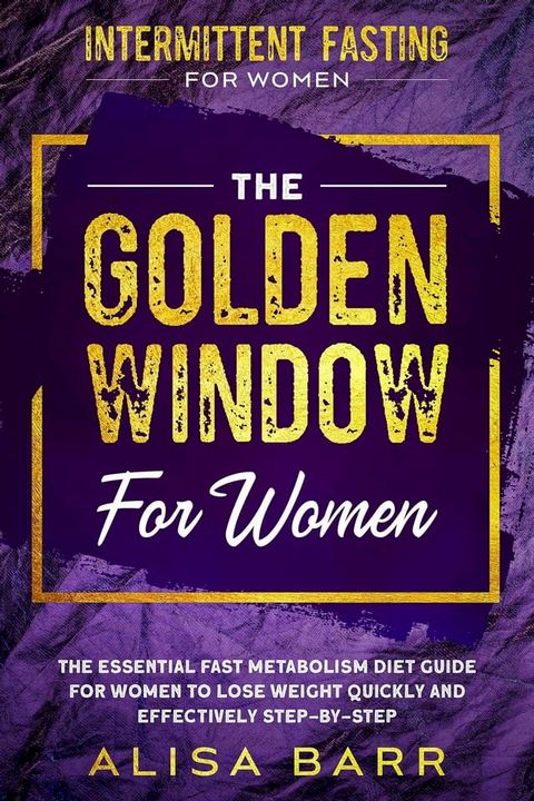 Intermittent Fasting For Women: The Golden Window For Women - The Essential Fast Metabolism Diet Guide For Women To Lose Weight Quickly and Effectively Step-By-Step(Kobo/電子書)