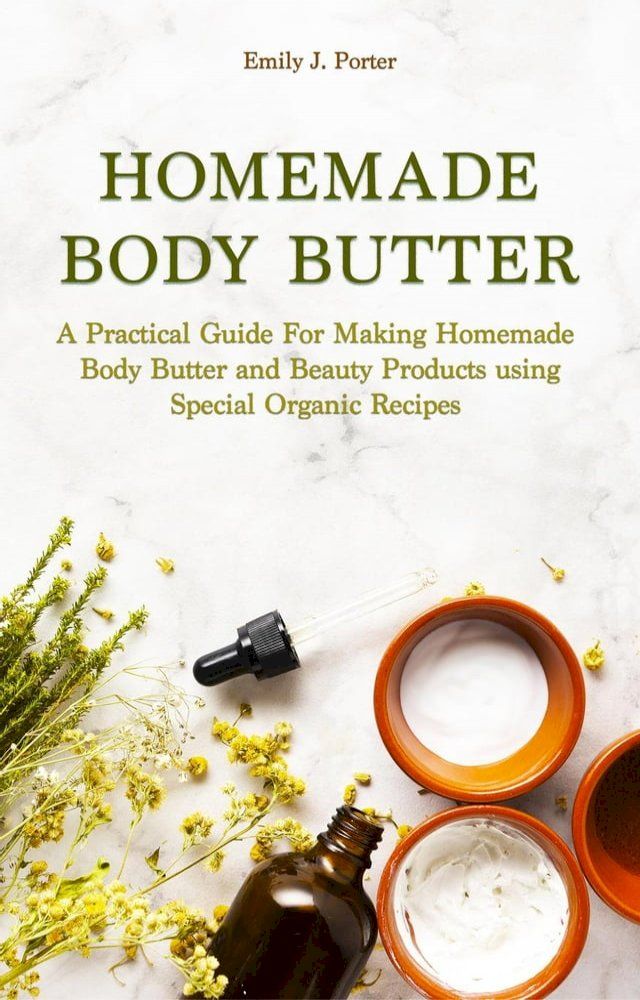  Homemade Body Butter: a Practical Guide for Making Homemade Body Butter and Beauty Products Using Special Organic Recipes(Kobo/電子書)