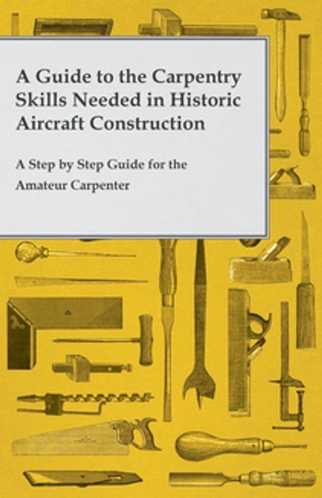  A Guide to the Carpentry Skills Needed in Historic Aircraft Construction - A Step by Step Guide for the Amateur Carpenter(Kobo/電子書)