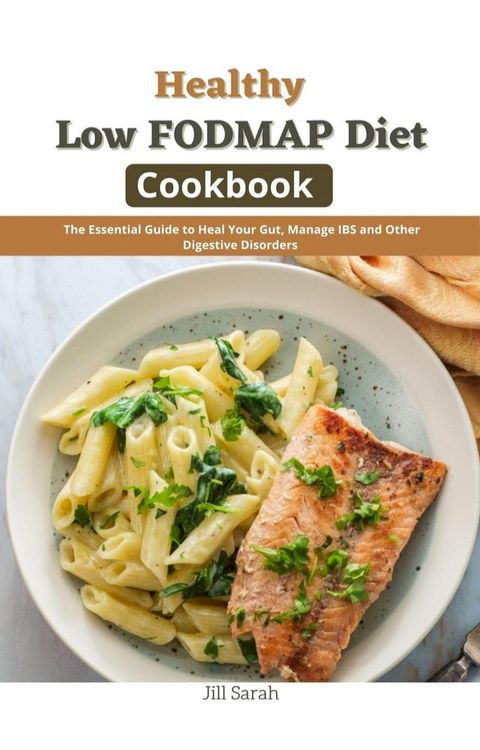 Healthy Low FODMAP Diet Cookbook : The Essential Guide to Heal Your Gut, Manage IBS and Other Digestive Disorders(Kobo/電子書)