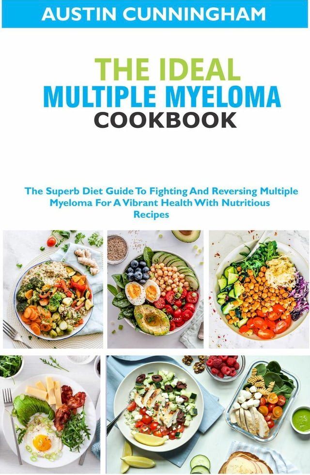  The Ideal Multiple Myeloma Cookbook; The Superb Diet Guide To Fighting And Reversing Multiple Myeloma For A Vibrant Health With Nutritious Recipes(Kobo/電子書)