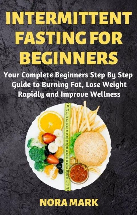 Intermittent Fasting For Beginners: Your Complete Beginners Step By Step Guide to Burning Fat, Lose Weight Rapidly and Improve Wellness(Kobo/電子書)