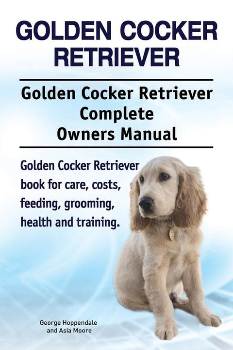 Golden Cocker Retriever. Golden Cocker Retriever Complete Owners Manual. Golden Cocker Retriever book for care, costs, feeding, grooming, health and training.(Kobo/電子書)