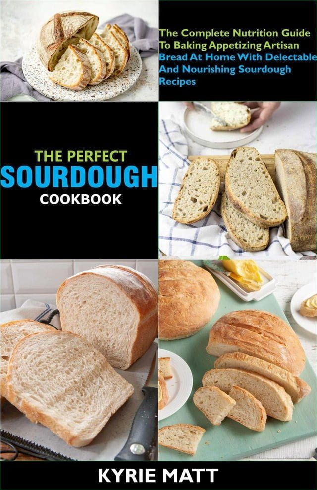  The Perfect Sourdough Cookbook; The Complete Nutrition Guide To Baking Appetizing Artisan Bread At Home With Delectable And Nourishing Sourdough Recipes(Kobo/電子書)