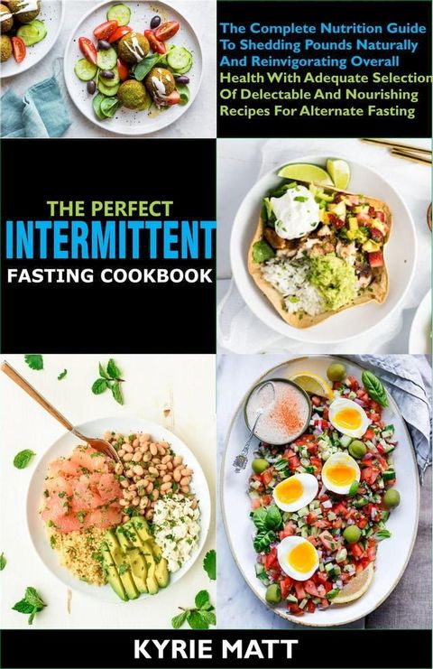 The Perfect Intermittent Fasting Cookbook:The Complete Nutrition Guide To Shedding Pounds Naturally And Reinvigorating Overall Health With Delectable And Nourishing Recipes(Kobo/電子書)