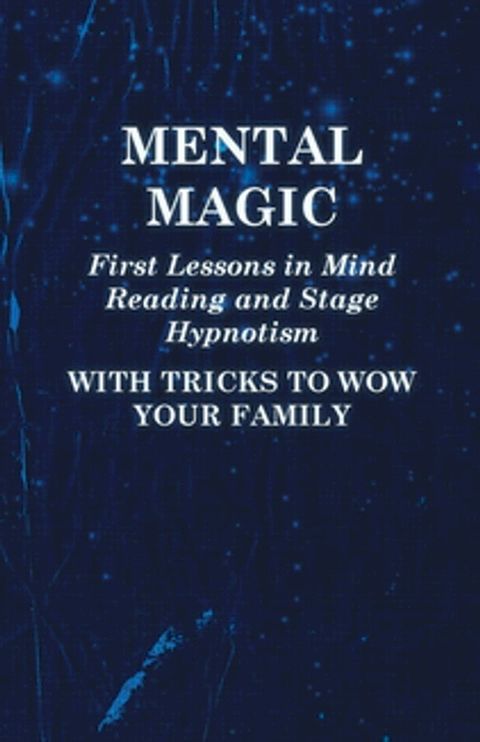 Mental Magic - First Lessons in Mind Reading and Stage Hypnotism - With Tricks to Wow Your Family(Kobo/電子書)