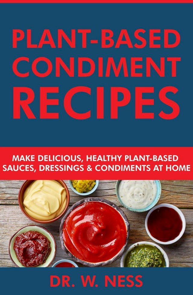  Plant-Based Condiment Recipes: Make Delicious, Healthy Plant-Based Sauces, Dressings & Condiments at Home(Kobo/電子書)