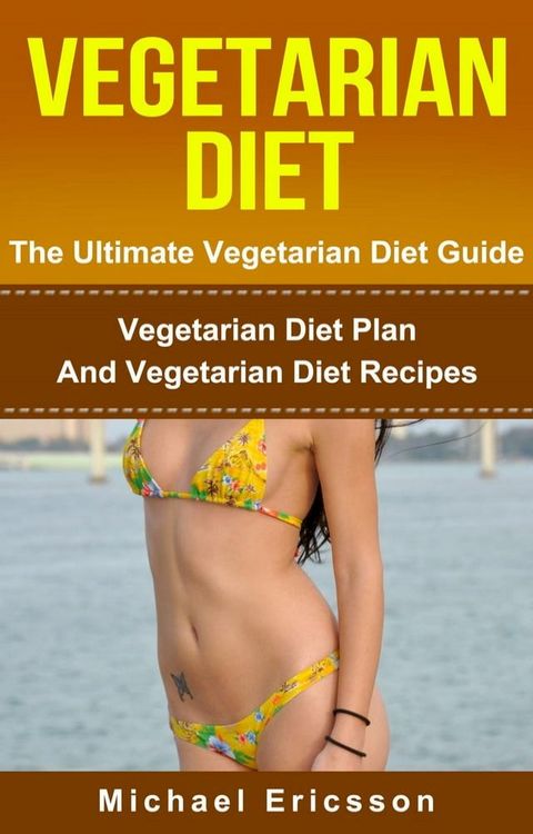 Vegetarian Diet - The Ultimate Vegetarian Diet Guide: Vegetarian Diet Plan And Vegetarian Diet Recipes(Kobo/電子書)