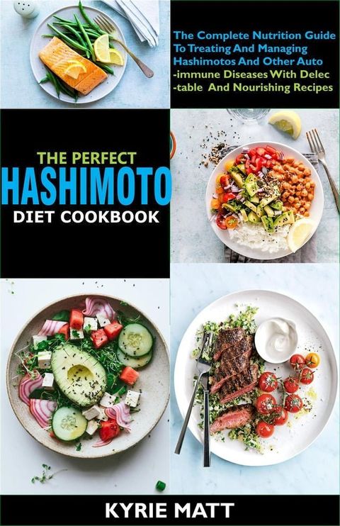 The Perfect Hashimoto Diet Cookbook:The Complete Nutrition Guide To Treating And Managing Hashimotos And Other Autoimmune Diseases With Delectable And Nourishing Recipes(Kobo/電子書)