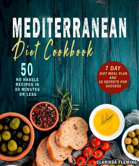 Mediterranean Diet Cookbook: 50 No Hassle Recipes in 30 Minutes or Less (Includes 7 Day Diet Meal Plan and 10 Secrets for Success)(Kobo/電子書)