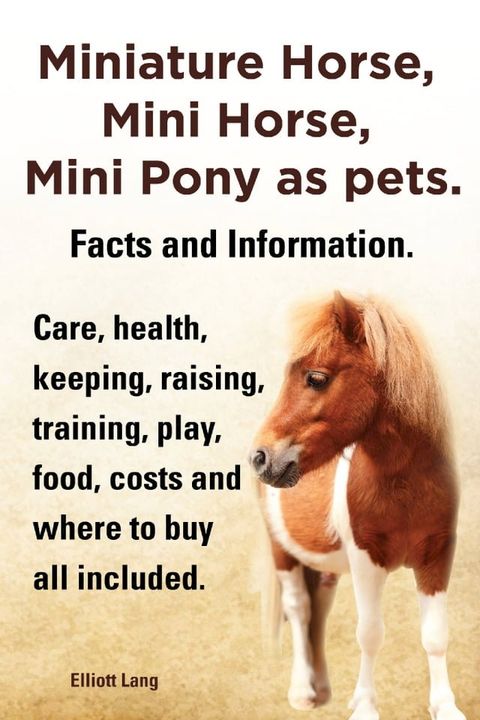 Miniature Horse, Mini Horse, Mini Pony as pets. Facts and Information. Care, health, keeping, raising, training, play, food, costs and where to buy all included.(Kobo/電子書)