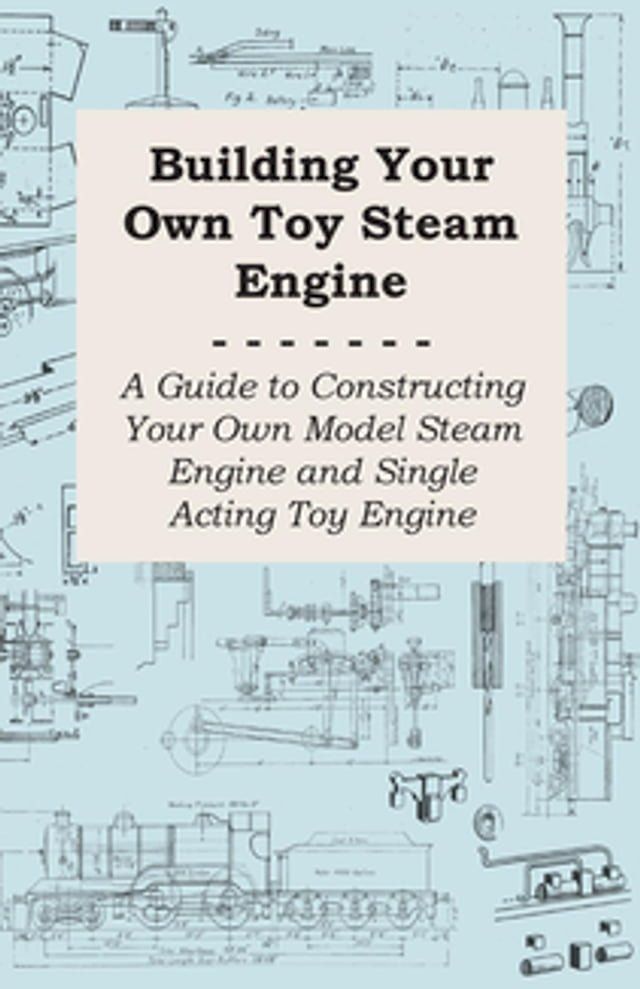  Building Your own Toy Steam Engine - A Guide to Constructing Your own Model Steam Engine and Single Acting Toy Engine(Kobo/電子書)