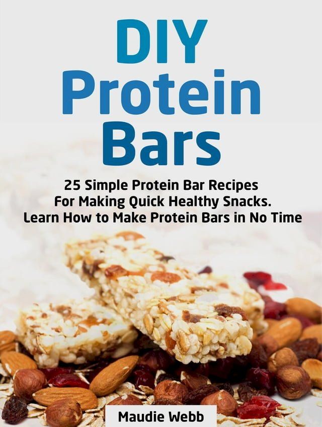  Diy Protein Bars: 25 Simple Protein Bar Recipes For Making Quick Healthy Snacks. Learn How to Make Protein Bars in No Time(Kobo/電子書)