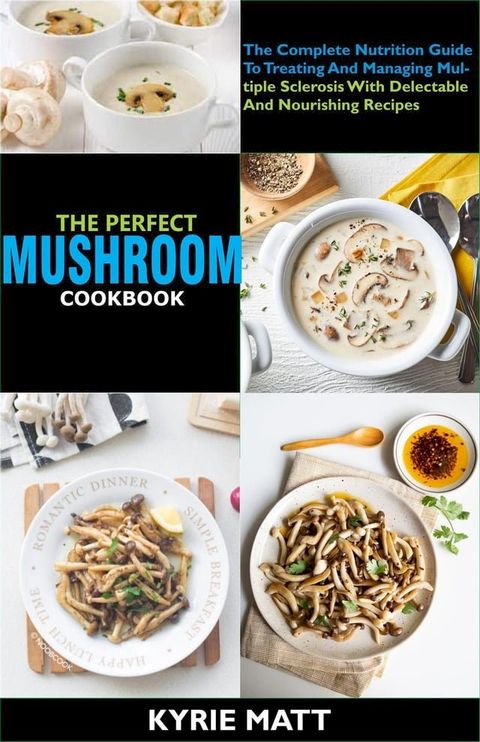 The Perfect Mushroom Cookbook; The Complete Nutrition Guide To Reinvigorating Overall Health For Holistic Wellness With Delectable And Nourishing Mushroom Recipes(Kobo/電子書)