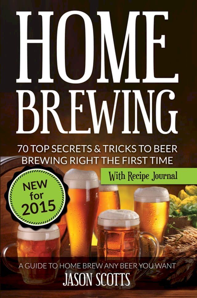  Home Brewing: 70 Top Secrets & Tricks To Beer Brewing Right The First Time: A Guide To Home Brew Any Beer You Want (With Recipe Journal)(Kobo/電子書)