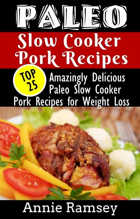 Paleo Slow Cooker Pork Recipes: Top 25 Amazingly Delicious Paleo Slow Cooker Pork Recipes for Weight Loss & for People On-the-go!(Kobo/電子書)