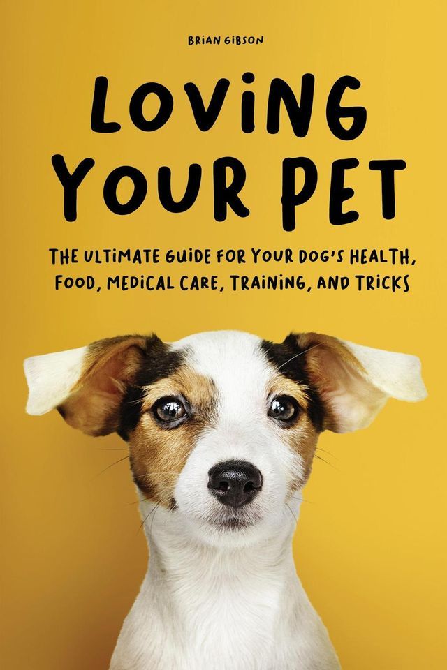  Loving Your Pet The Ultimate Guide for Your Dog's Health, Food, Medical Care, Training, and Tricks(Kobo/電子書)