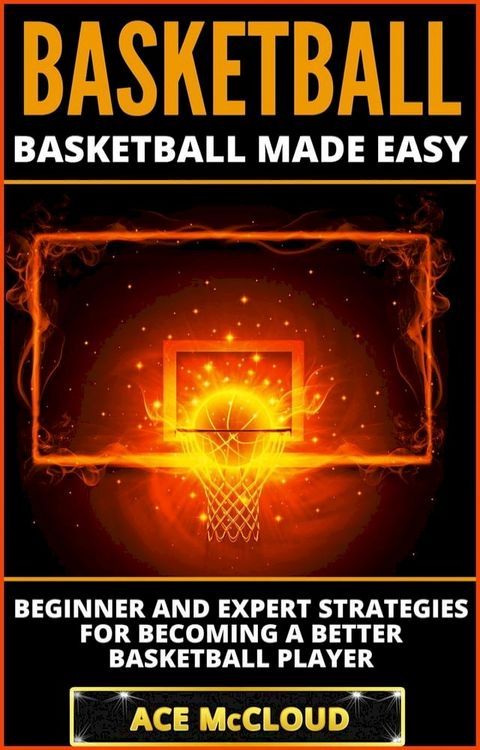 Basketball: Basketball Made Easy: Beginner and Expert Strategies For Becoming A Better Basketball Player(Kobo/電子書)