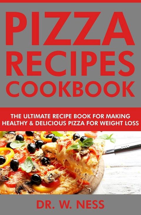 Pizza Recipes Cookbook: The Ultimate Recipe Book for Making Healthy and Delicious Pizza for Weight Loss(Kobo/電子書)