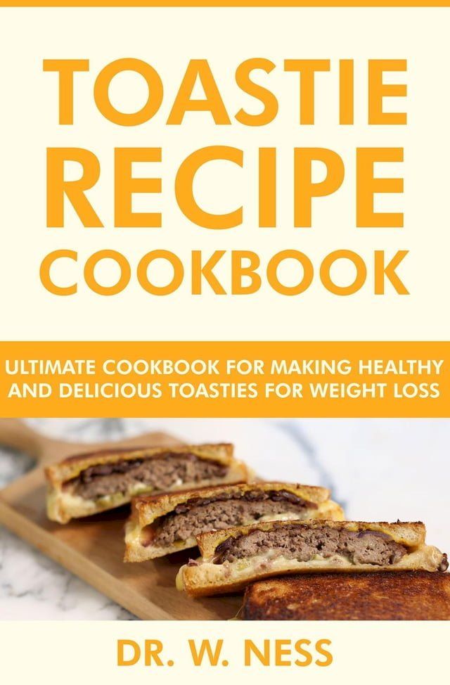  Toastie Recipe Cookbook: Ultimate Cookbook for Making Healthy and Delicious Toasties for Weight Loss(Kobo/電子書)