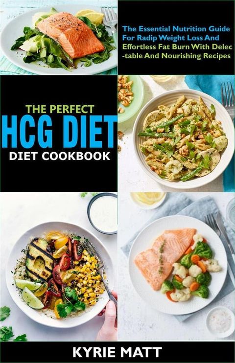 The Perfect HCG Diet Cookbook:The Essential Nutrition Guide For Radip Weight Loss And Effortless Fat Burn With Delectable And Nourishing Recipes(Kobo/電子書)